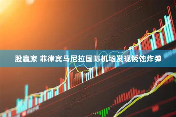 股赢家 菲律宾马尼拉国际机场发现锈蚀炸弹