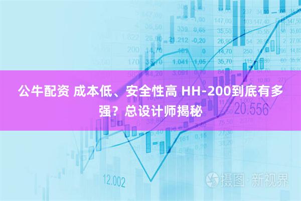 公牛配资 成本低、安全性高 HH-200到底有多强？总设计师揭秘